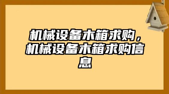 機械設備木箱求購，機械設備木箱求購信息