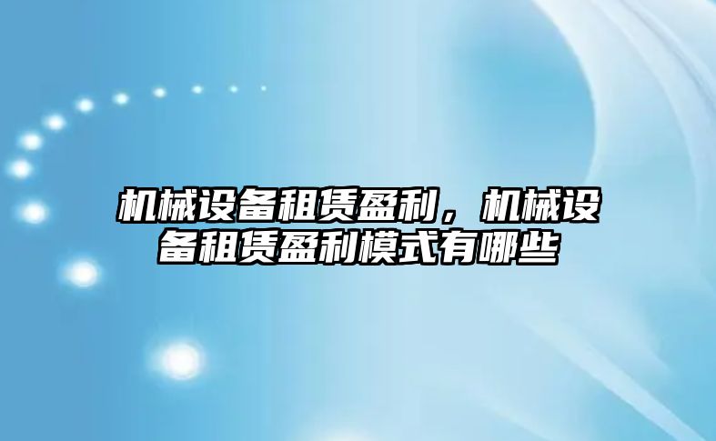 機械設備租賃盈利，機械設備租賃盈利模式有哪些