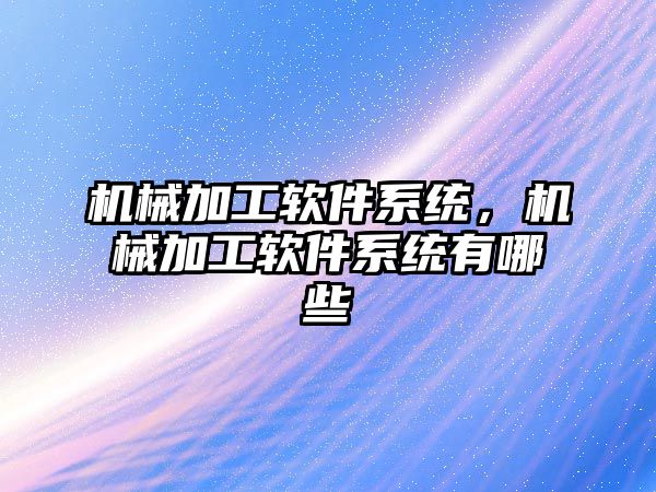 機械加工軟件系統，機械加工軟件系統有哪些