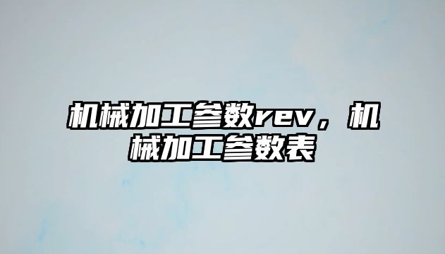 機械加工參數rev，機械加工參數表