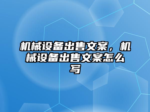 機械設備出售文案，機械設備出售文案怎么寫