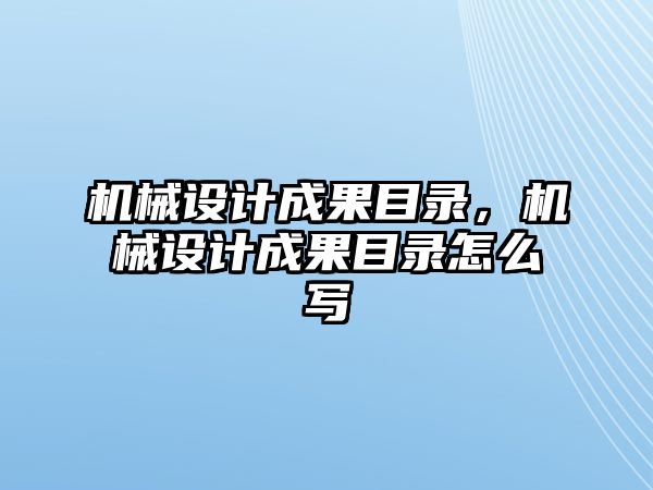 機械設計成果目錄，機械設計成果目錄怎么寫