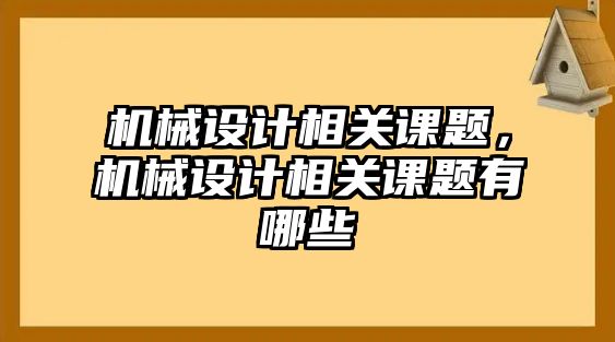 機械設計相關課題，機械設計相關課題有哪些