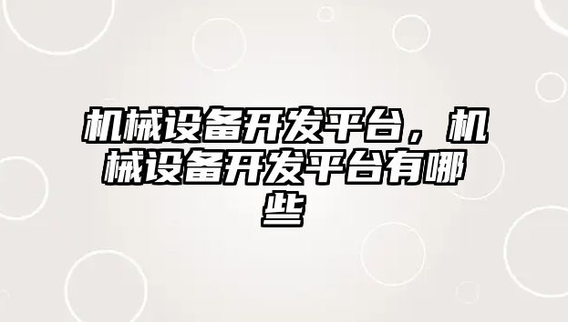 機械設備開發平臺，機械設備開發平臺有哪些