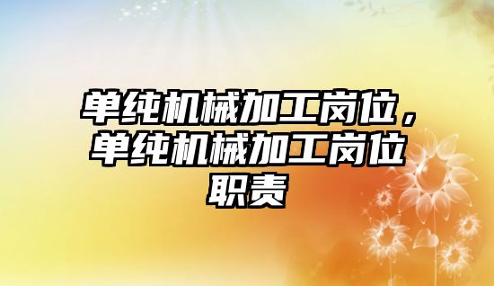 單純機械加工崗位，單純機械加工崗位職責