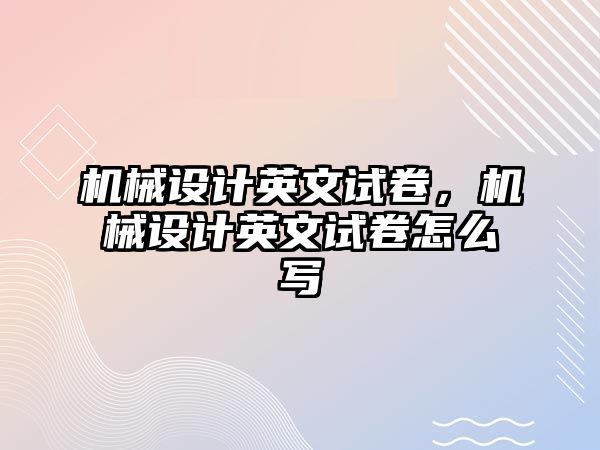 機械設計英文試卷，機械設計英文試卷怎么寫