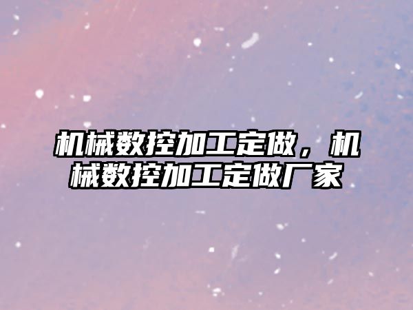 機械數控加工定做，機械數控加工定做廠家