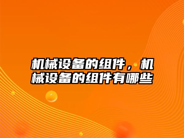 機械設(shè)備的組件，機械設(shè)備的組件有哪些