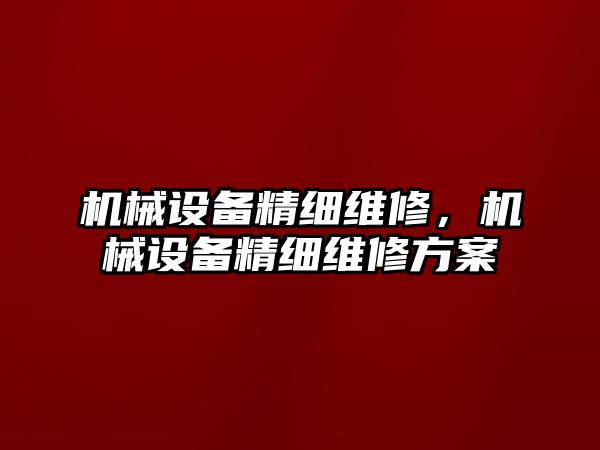 機械設備精細維修，機械設備精細維修方案