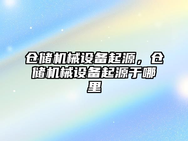 倉儲機械設(shè)備起源，倉儲機械設(shè)備起源于哪里