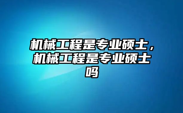 機械工程是專業碩士，機械工程是專業碩士嗎