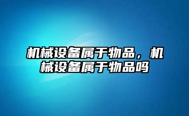 機械設備屬于物品，機械設備屬于物品嗎