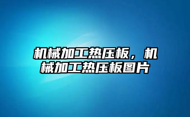 機械加工熱壓板，機械加工熱壓板圖片