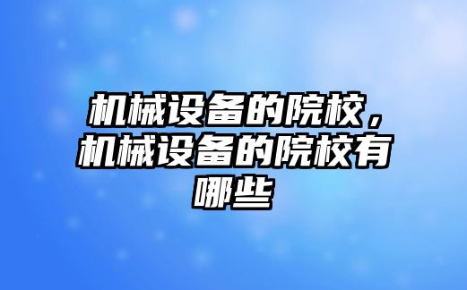 機械設備的院校，機械設備的院校有哪些