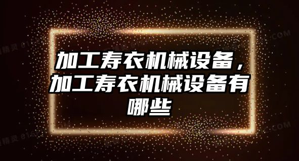 加工壽衣機械設備，加工壽衣機械設備有哪些