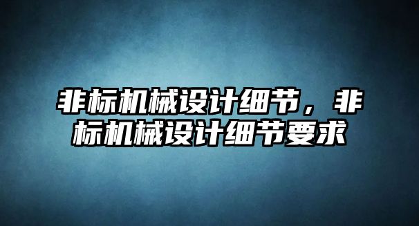 非標機械設計細節，非標機械設計細節要求