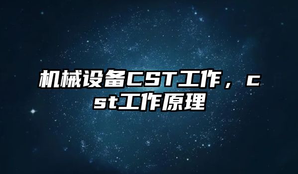 機械設備CST工作，cst工作原理