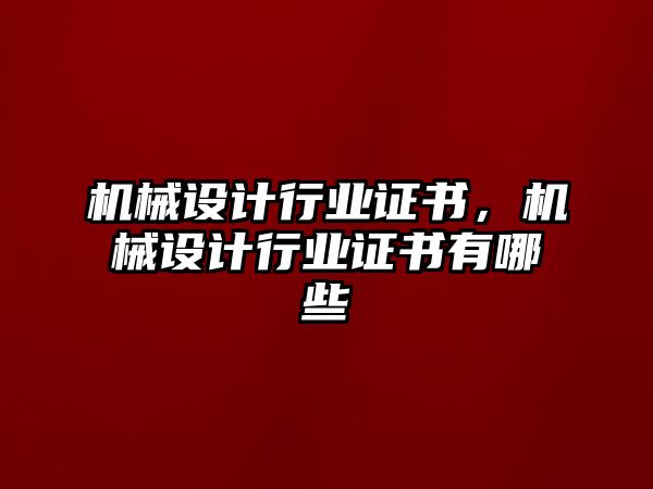 機械設計行業證書，機械設計行業證書有哪些