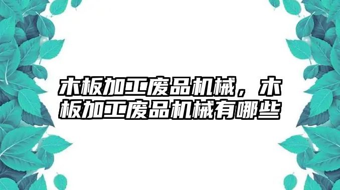 木板加工廢品機械，木板加工廢品機械有哪些