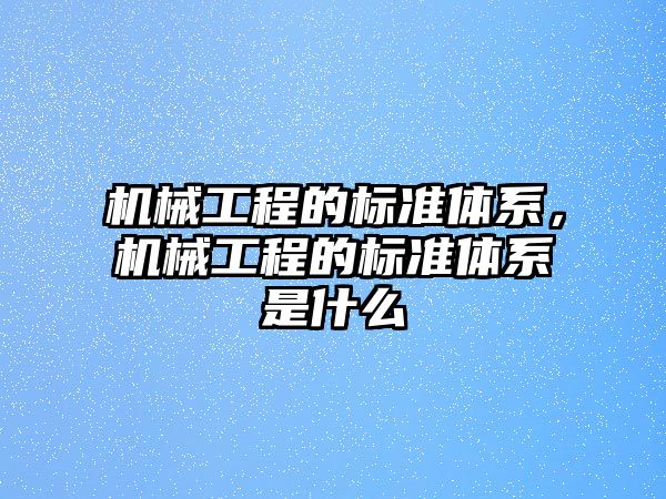 機械工程的標準體系，機械工程的標準體系是什么