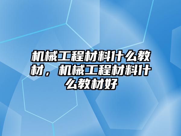 機械工程材料什么教材，機械工程材料什么教材好