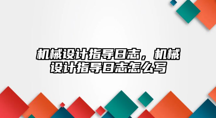 機械設計指導日志，機械設計指導日志怎么寫