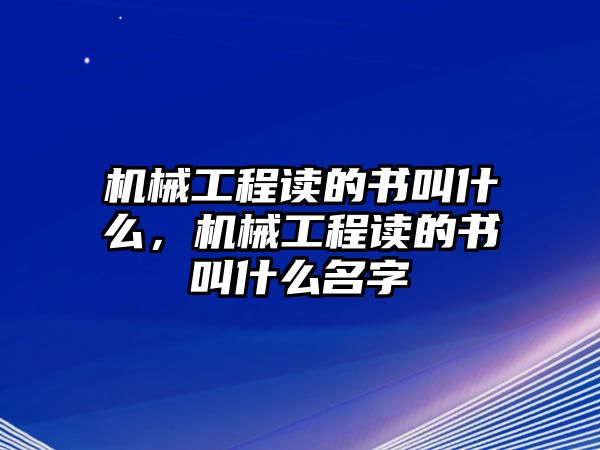 機械工程讀的書叫什么，機械工程讀的書叫什么名字