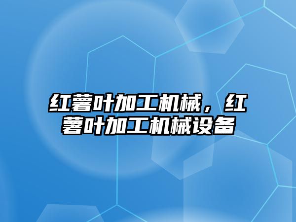 紅薯葉加工機械，紅薯葉加工機械設備