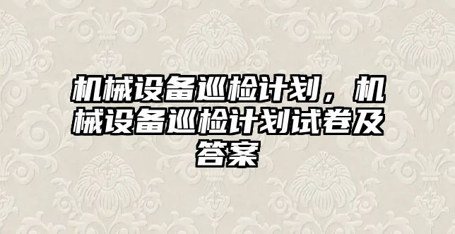 機械設備巡檢計劃，機械設備巡檢計劃試卷及答案