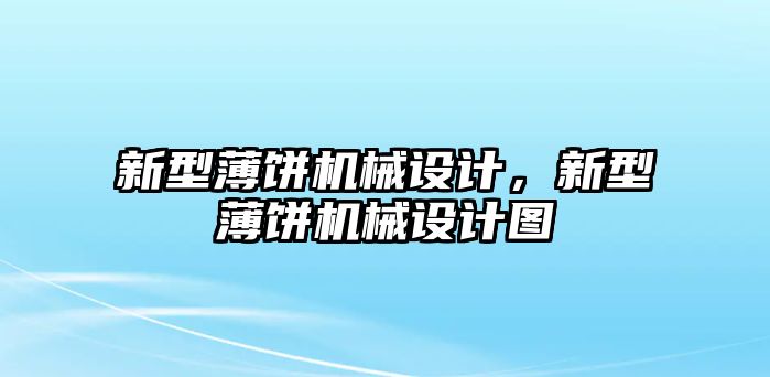 新型薄餅機械設計，新型薄餅機械設計圖