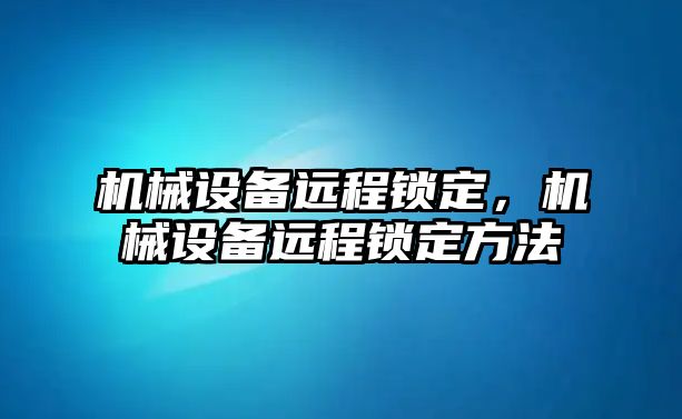 機械設備遠程鎖定，機械設備遠程鎖定方法