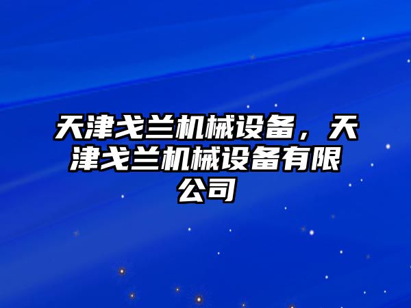 天津戈蘭機(jī)械設(shè)備，天津戈蘭機(jī)械設(shè)備有限公司