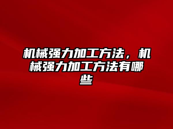 機械強力加工方法，機械強力加工方法有哪些