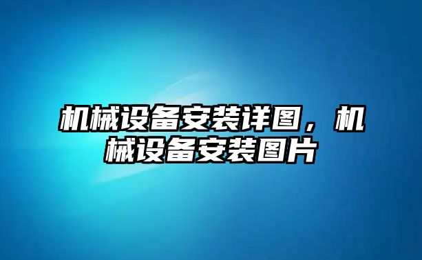 機(jī)械設(shè)備安裝詳圖，機(jī)械設(shè)備安裝圖片