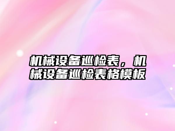 機械設備巡檢表，機械設備巡檢表格模板