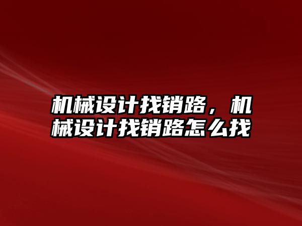 機械設計找銷路，機械設計找銷路怎么找