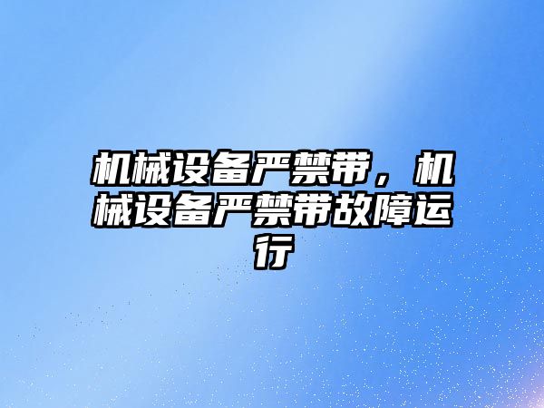 機械設備嚴禁帶，機械設備嚴禁帶故障運行