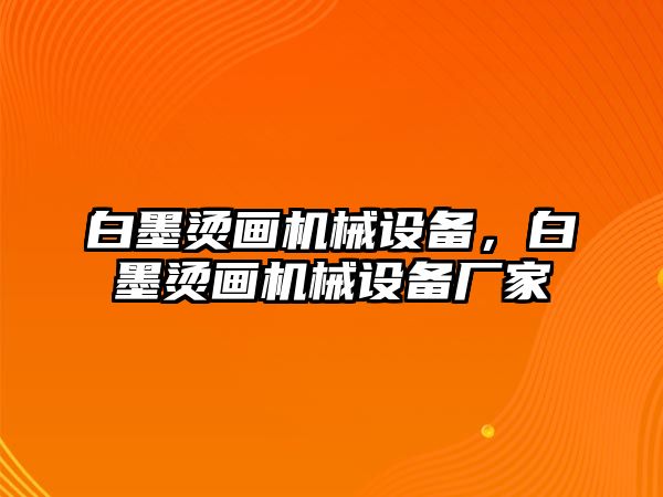 白墨燙畫機械設備，白墨燙畫機械設備廠家