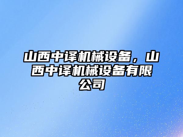 山西中譯機械設備，山西中譯機械設備有限公司