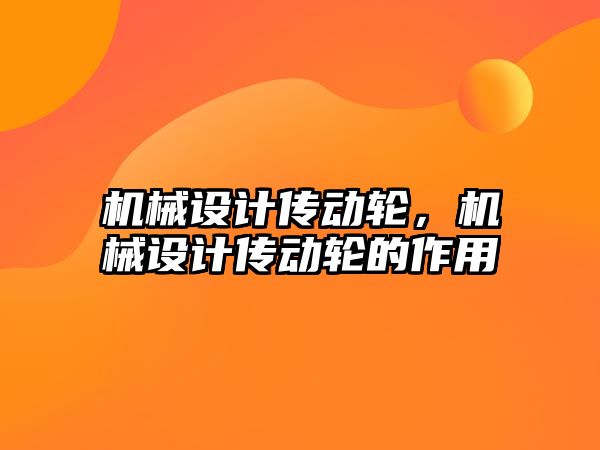 機械設計傳動輪，機械設計傳動輪的作用