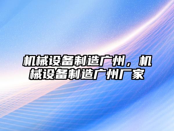 機械設備制造廣州，機械設備制造廣州廠家