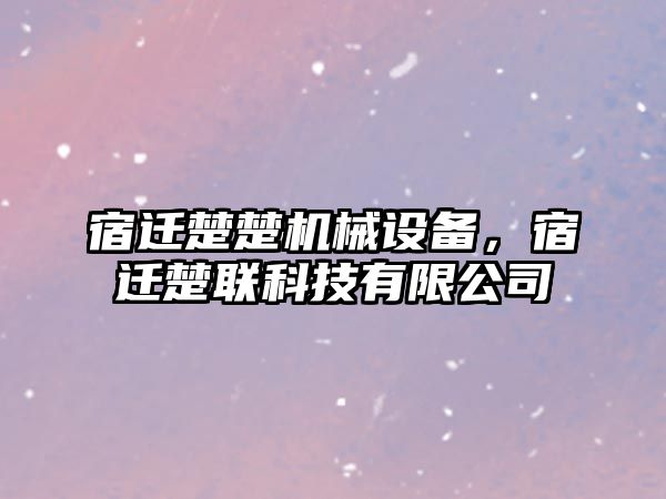 宿遷楚楚機械設備，宿遷楚聯科技有限公司