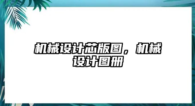 機械設計芯版圖，機械設計圖冊