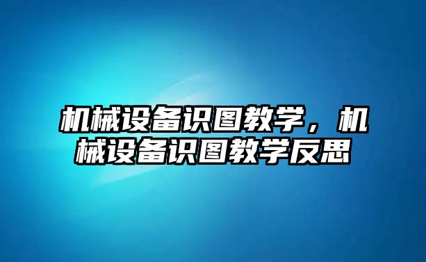 機械設備識圖教學，機械設備識圖教學反思