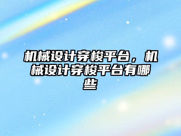 機械設計穿梭平臺，機械設計穿梭平臺有哪些