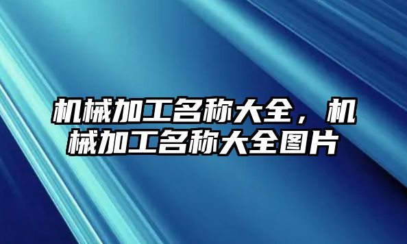 機械加工名稱大全，機械加工名稱大全圖片