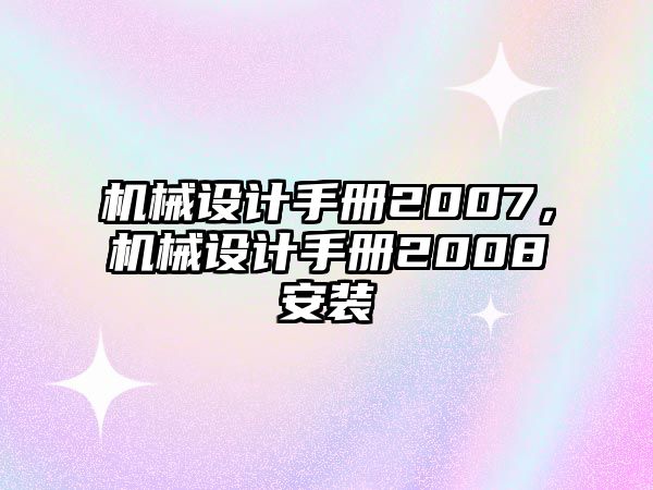 機(jī)械設(shè)計(jì)手冊(cè)2007，機(jī)械設(shè)計(jì)手冊(cè)2008安裝