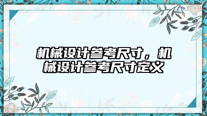 機械設計參考尺寸，機械設計參考尺寸定義