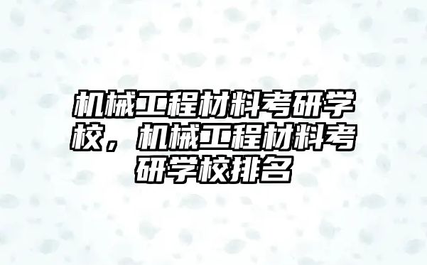 機械工程材料考研學校，機械工程材料考研學校排名