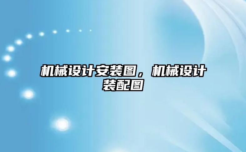 機械設計安裝圖，機械設計裝配圖